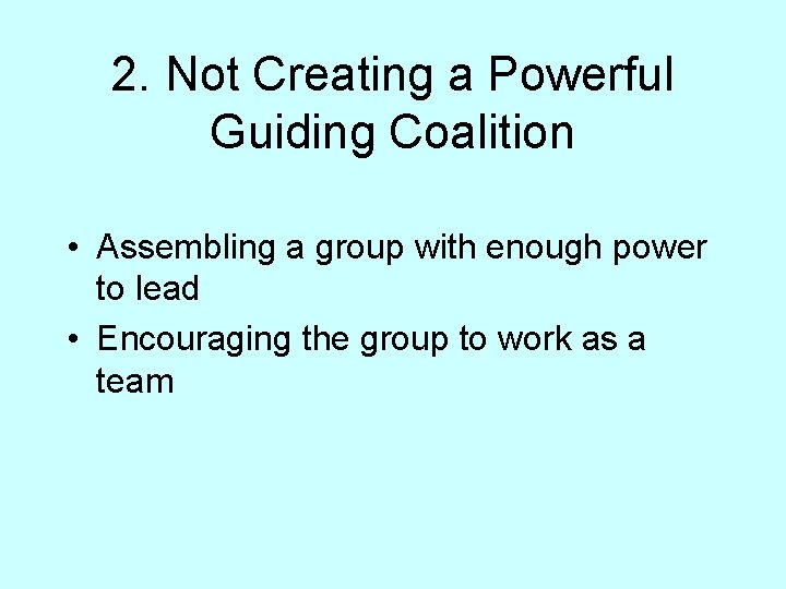 2. Not Creating a Powerful Guiding Coalition • Assembling a group with enough power