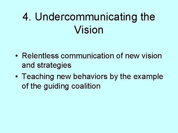 4. Undercommunicating the Vision • Relentless communication of new vision and strategies • Teaching