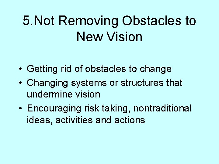 5. Not Removing Obstacles to New Vision • Getting rid of obstacles to change