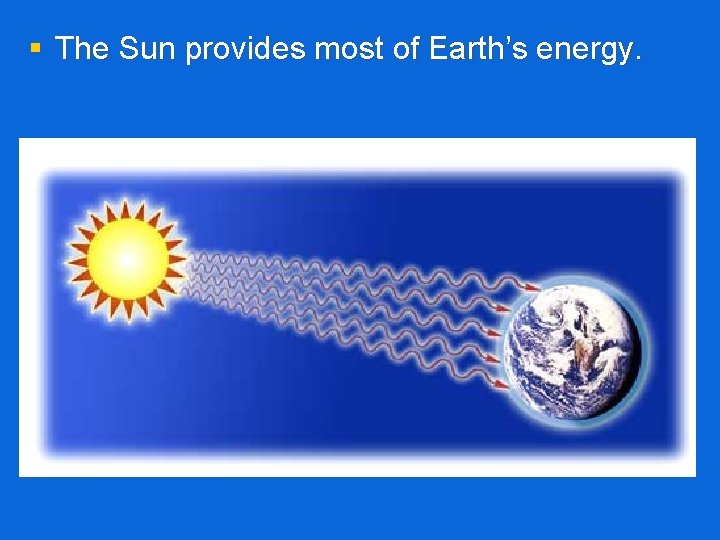 § The Sun provides most of Earth’s energy. 