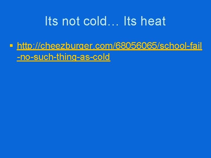 Its not cold… Its heat § http: //cheezburger. com/68056065/school-fail -no-such-thing-as-cold 
