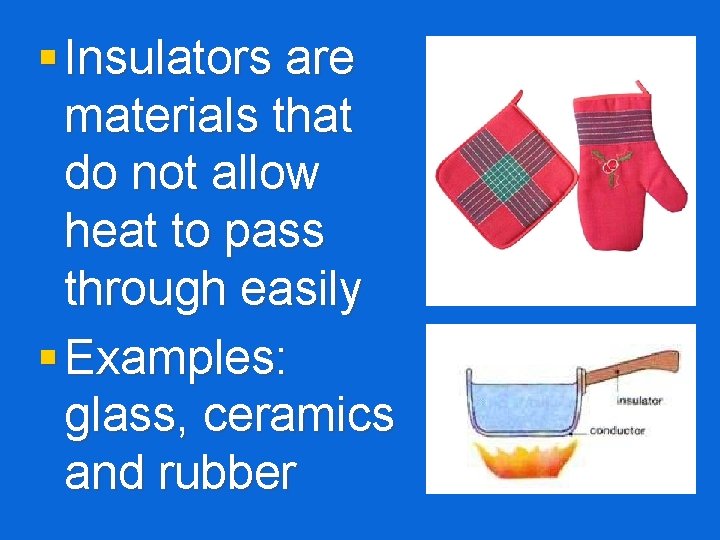 § Insulators are materials that do not allow heat to pass through easily §