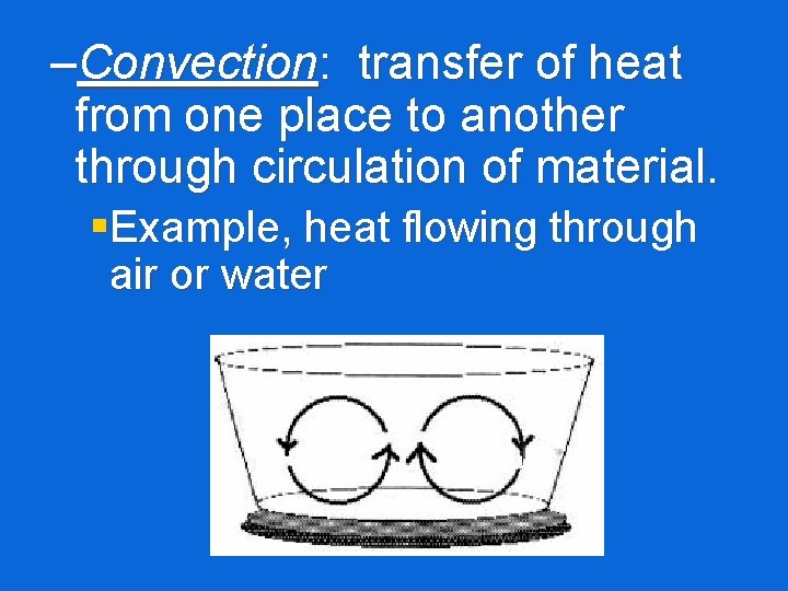 –Convection: transfer of heat from one place to another through circulation of material. §Example,