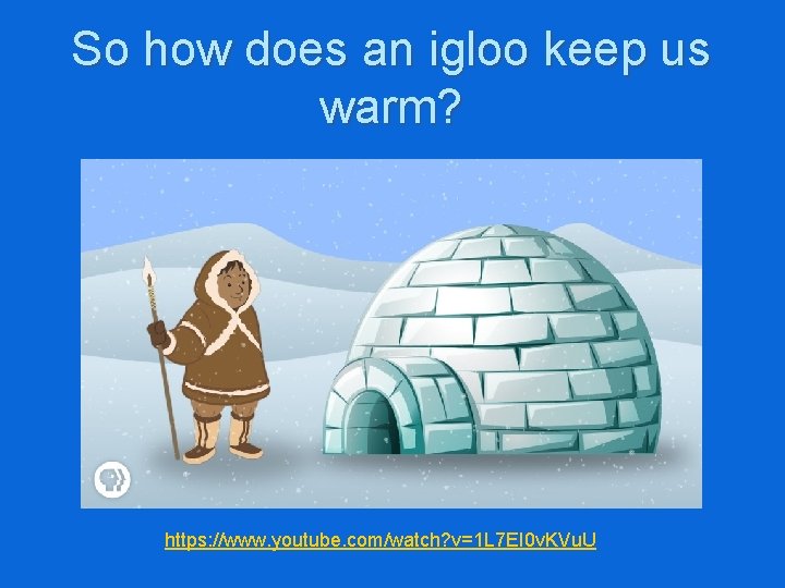 So how does an igloo keep us warm? https: //www. youtube. com/watch? v=1 L