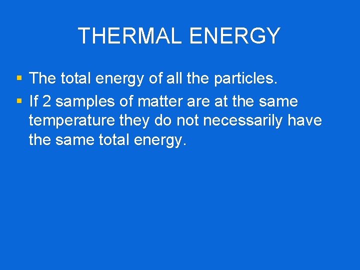 THERMAL ENERGY § The total energy of all the particles. § If 2 samples