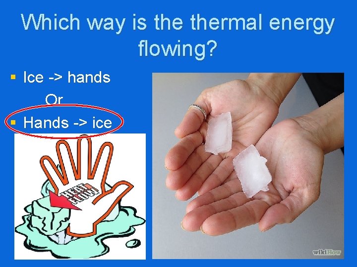 Which way is thermal energy flowing? § Ice -> hands Or § Hands ->