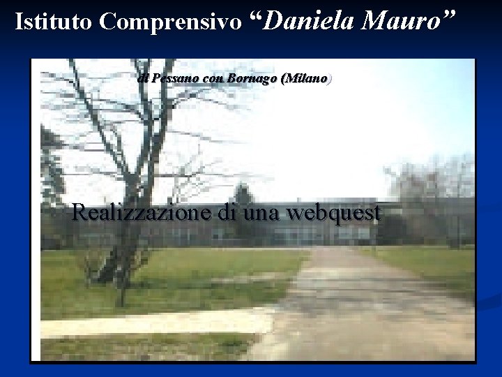 Istituto Comprensivo “Daniela Mauro” di Pessano con Bornago (Milano) Realizzazione di una webquest 