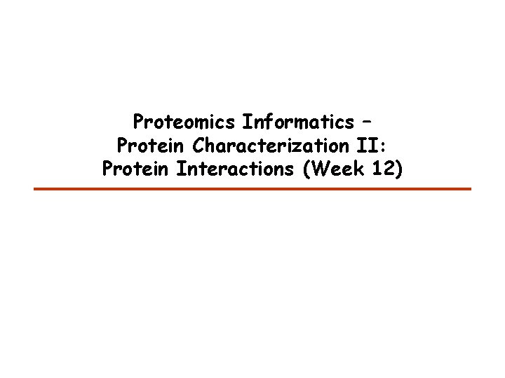 Proteomics Informatics – Protein Characterization II: Protein Interactions (Week 12) 