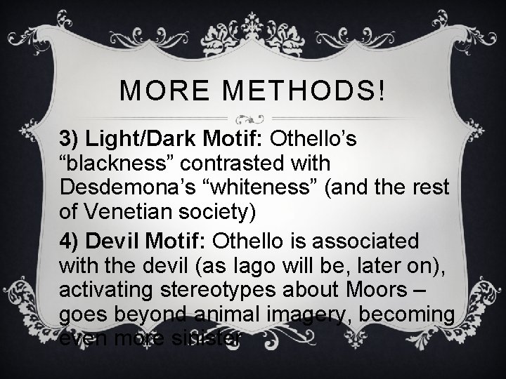 MORE METHODS! 3) Light/Dark Motif: Othello’s “blackness” contrasted with Desdemona’s “whiteness” (and the rest MORE METHODS! 3) Light/Dark Motif: Othello’s “blackness” contrasted with Desdemona’s “whiteness” (and the rest