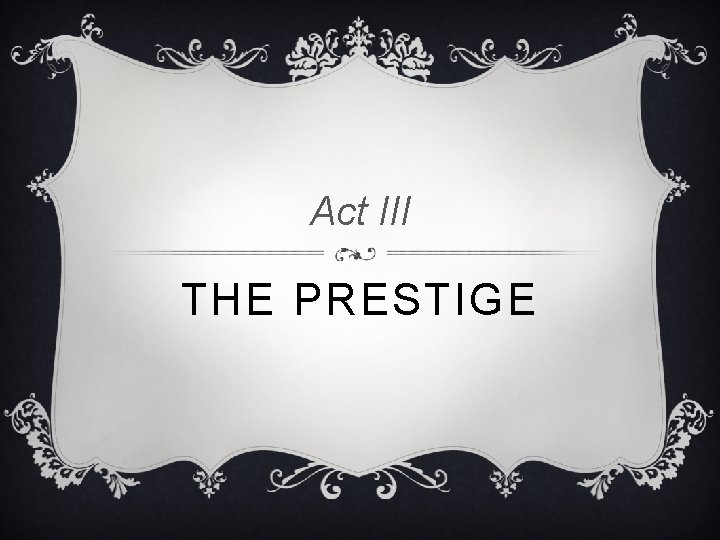 Act III THE PRESTIGE Act III THE PRESTIGE
