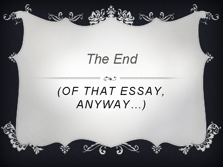 The End (OF THAT ESSAY, ANYWAY…) The End (OF THAT ESSAY, ANYWAY…)