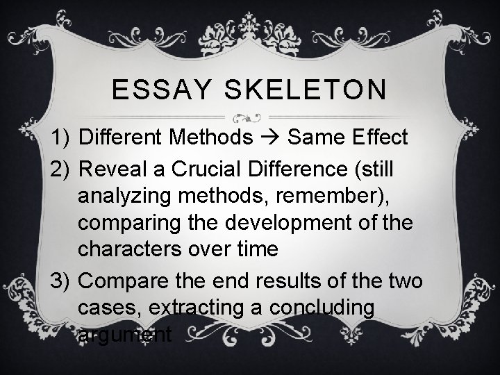 ESSAY SKELETON 1) Different Methods Same Effect 2) Reveal a Crucial Difference (still analyzing ESSAY SKELETON 1) Different Methods Same Effect 2) Reveal a Crucial Difference (still analyzing