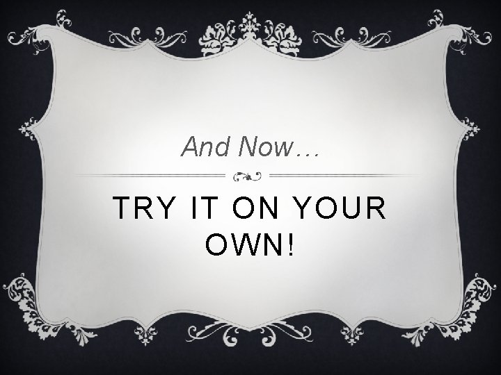 And Now… TRY IT ON YOUR OWN! And Now… TRY IT ON YOUR OWN!