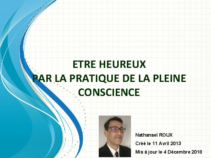 ETRE HEUREUX PAR LA PRATIQUE DE LA PLEINE CONSCIENCE Nathanael ROUX Créé le 11