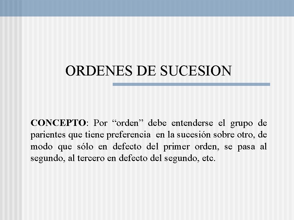 ORDENES DE SUCESION CONCEPTO: Por “orden” debe entenderse el grupo de parientes que tiene ORDENES DE SUCESION CONCEPTO: Por “orden” debe entenderse el grupo de parientes que tiene