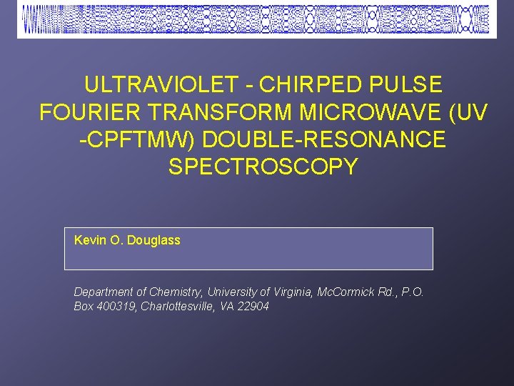 ULTRAVIOLET - CHIRPED PULSE FOURIER TRANSFORM MICROWAVE (UV -CPFTMW) DOUBLE-RESONANCE SPECTROSCOPY Kevin. C. O.