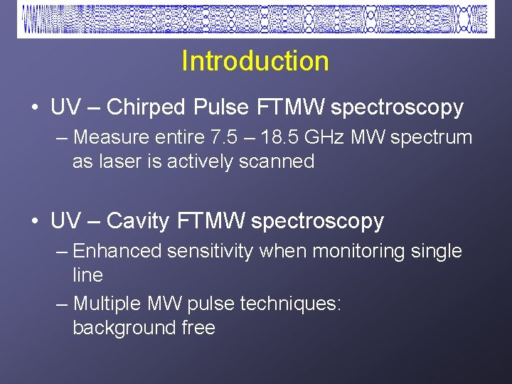Introduction • UV – Chirped Pulse FTMW spectroscopy – Measure entire 7. 5 –