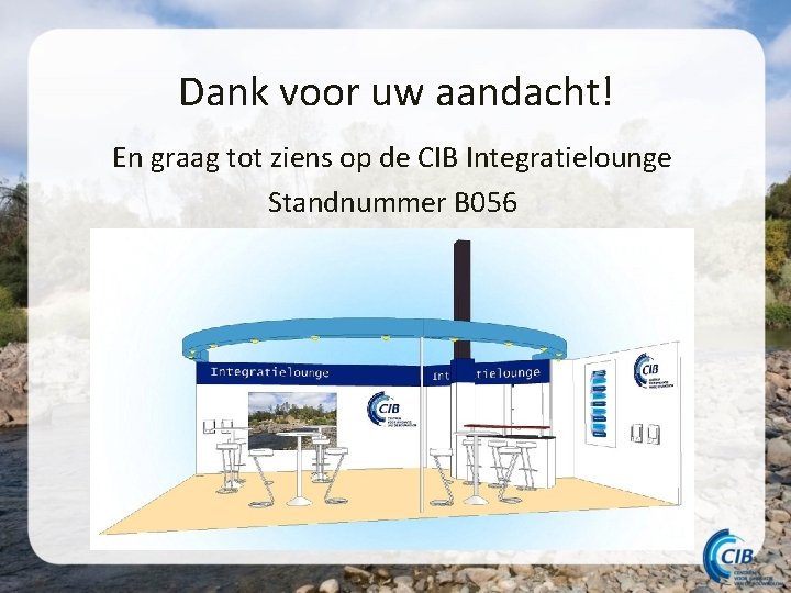 Dank voor uw aandacht! En graag tot ziens op de CIB Integratielounge Standnummer B