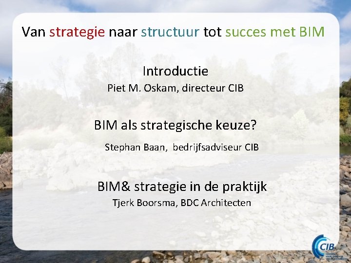Van strategie naar structuur tot succes met BIM Introductie Piet M. Oskam, directeur CIB Van strategie naar structuur tot succes met BIM Introductie Piet M. Oskam, directeur CIB