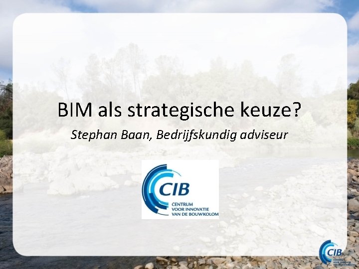 BIM als strategische keuze? Stephan Baan, Bedrijfskundig adviseur BIM als strategische keuze? Stephan Baan, Bedrijfskundig adviseur
