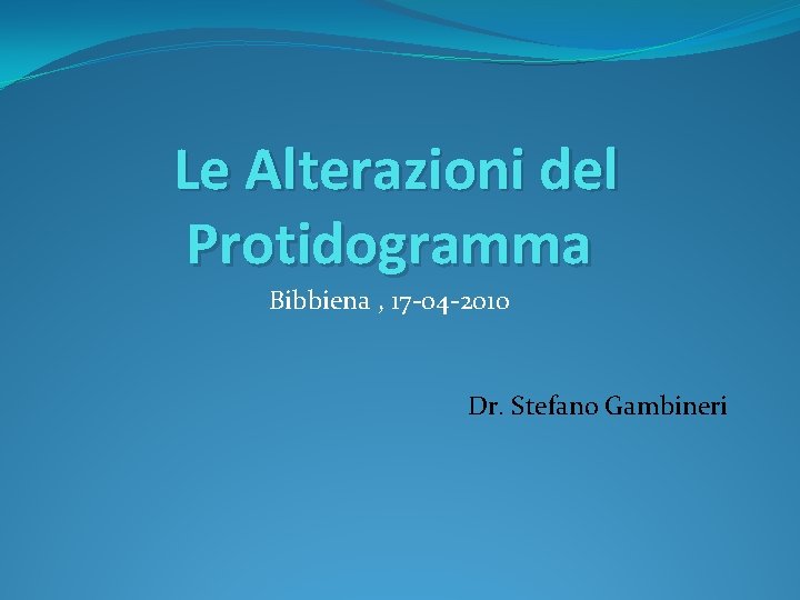 Le Alterazioni del Protidogramma Bibbiena , 17 -04 -2010 Dr. Stefano Gambineri 