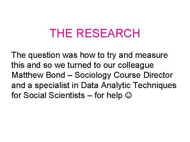 THE RESEARCH The question was how to try and measure this and so we