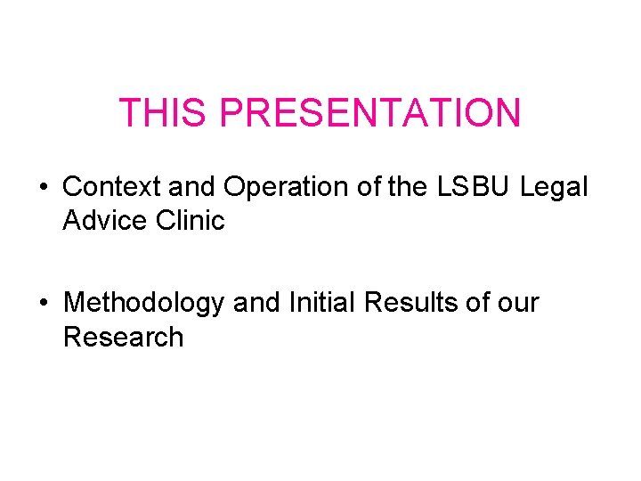THIS PRESENTATION • Context and Operation of the LSBU Legal Advice Clinic • Methodology