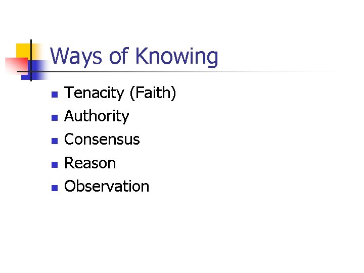 Ways of Knowing n n n Tenacity (Faith) Authority Consensus Reason Observation 