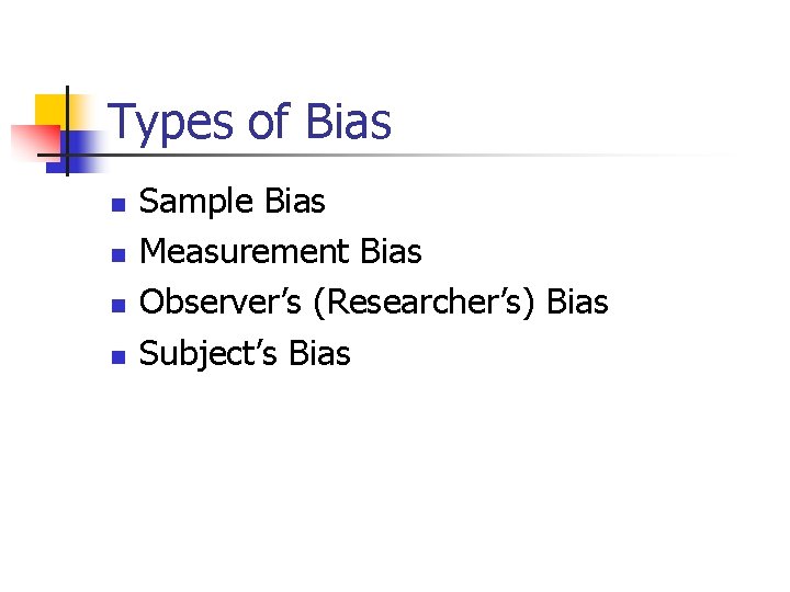 Types of Bias n n Sample Bias Measurement Bias Observer’s (Researcher’s) Bias Subject’s Bias