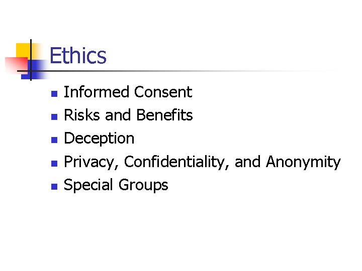 Ethics n n n Informed Consent Risks and Benefits Deception Privacy, Confidentiality, and Anonymity