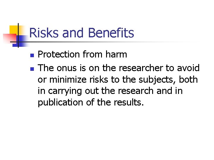 Risks and Benefits n n Protection from harm The onus is on the researcher