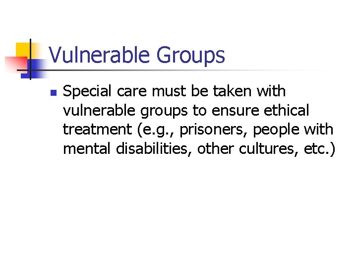 Vulnerable Groups n Special care must be taken with vulnerable groups to ensure ethical