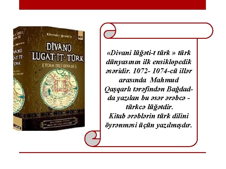  «Divani lüğəti-t türk » türk dünyasının ilk ensiklopedik əsəridir. 1072 - 1074 -cü