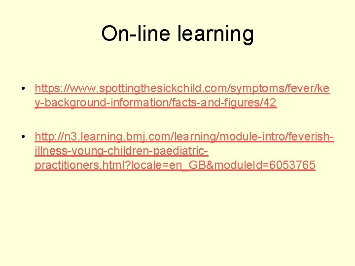 On-line learning • https: //www. spottingthesickchild. com/symptoms/fever/ke y-background-information/facts-and-figures/42 • http: //n 3. learning. bmj. On-line learning • https: //www. spottingthesickchild. com/symptoms/fever/ke y-background-information/facts-and-figures/42 • http: //n 3. learning. bmj.