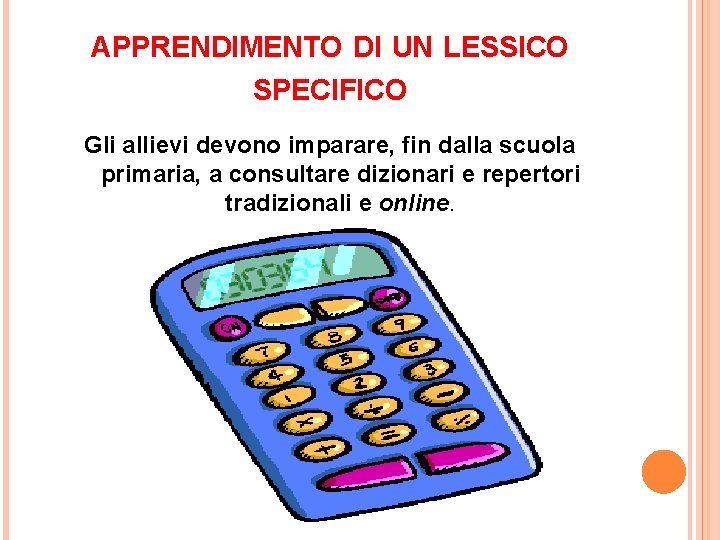 APPRENDIMENTO DI UN LESSICO SPECIFICO Gli allievi devono imparare, fin dalla scuola primaria, a