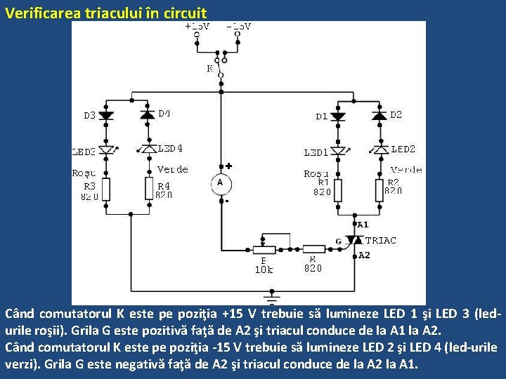 Verificarea triacului în circuit Când comutatorul K este pe poziţia +15 V trebuie să Verificarea triacului în circuit Când comutatorul K este pe poziţia +15 V trebuie să