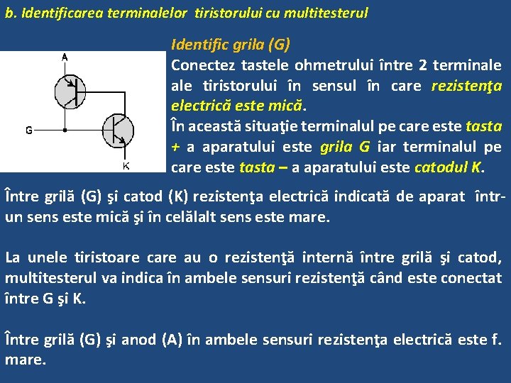 b. Identificarea terminalelor tiristorului cu multitesterul Identific grila (G) Conectez tastele ohmetrului între 2 b. Identificarea terminalelor tiristorului cu multitesterul Identific grila (G) Conectez tastele ohmetrului între 2