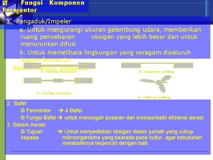  Fungsi Fermentor Komponen 1. Pengaduk/Impeler a. Untuk mengurangi ukuran gelembung udara, memberikan ruang