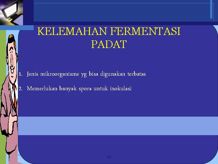 KELEMAHAN FERMENTASI PADAT 1. Jenis mikroorganisme yg bisa digunakan terbatas 2. Memerlukan banyak spora