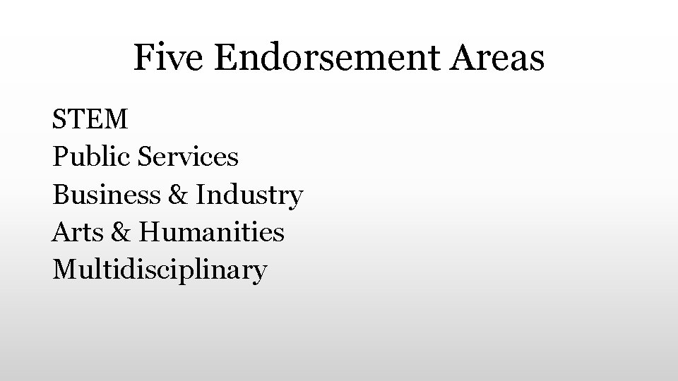 Five Endorsement Areas STEM Public Services Business & Industry Arts & Humanities Multidisciplinary 