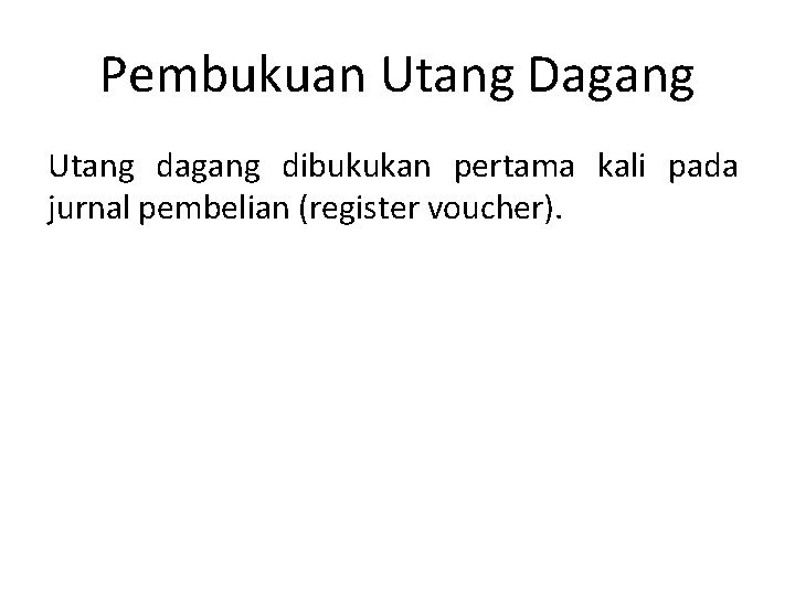 Pembukuan Utang Dagang Utang dagang dibukukan pertama kali pada jurnal pembelian (register voucher). 