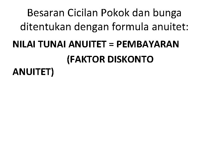 Besaran Cicilan Pokok dan bunga ditentukan dengan formula anuitet: NILAI TUNAI ANUITET = PEMBAYARAN