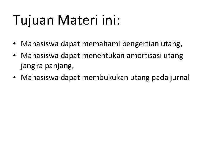 Tujuan Materi ini: • Mahasiswa dapat memahami pengertian utang, • Mahasiswa dapat menentukan amortisasi