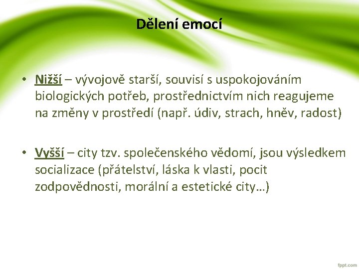 Dělení emocí • Nižší – vývojově starší, souvisí s uspokojováním biologických potřeb, prostřednictvím nich Dělení emocí • Nižší – vývojově starší, souvisí s uspokojováním biologických potřeb, prostřednictvím nich