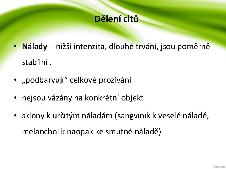 Dělení citů • Nálady - nižší intenzita, dlouhé trvání, jsou poměrně stabilní. • „podbarvují“ Dělení citů • Nálady - nižší intenzita, dlouhé trvání, jsou poměrně stabilní. • „podbarvují“