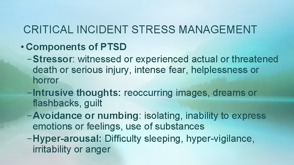 CRITICAL INCIDENT STRESS MANAGEMENT • Components of PTSD – Stressor: witnessed or experienced actual CRITICAL INCIDENT STRESS MANAGEMENT • Components of PTSD – Stressor: witnessed or experienced actual