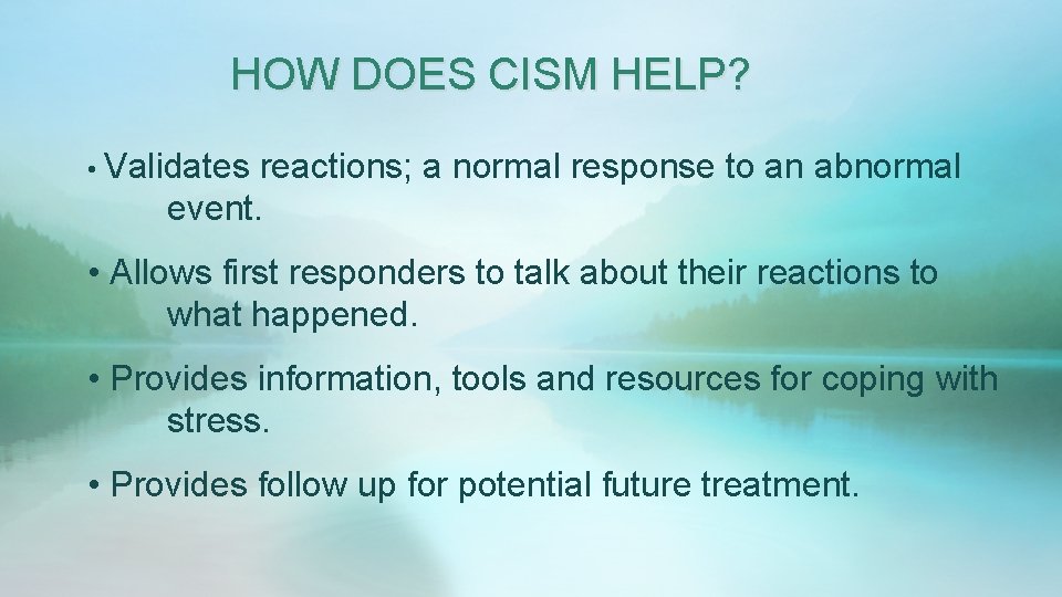 HOW DOES CISM HELP? • Validates reactions; a normal response to an abnormal event. HOW DOES CISM HELP? • Validates reactions; a normal response to an abnormal event.