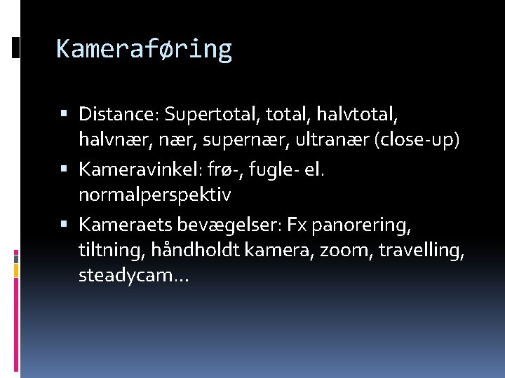 Kameraføring Distance: Supertotal, halvtotal, halvnær, supernær, ultranær (close-up) Kameravinkel: frø-, fugle- el. normalperspektiv Kameraets