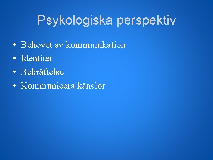 Psykologiska perspektiv • • Behovet av kommunikation Identitet Bekräftelse Kommunicera känslor 