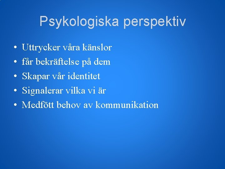 Psykologiska perspektiv • • • Uttrycker våra känslor får bekräftelse på dem Skapar vår